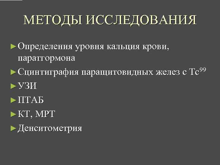 МЕТОДЫ ИССЛЕДОВАНИЯ ► Определения уровня кальция крови, паратгормона ► Сцинтиграфия паращитовидных желез с Тс99