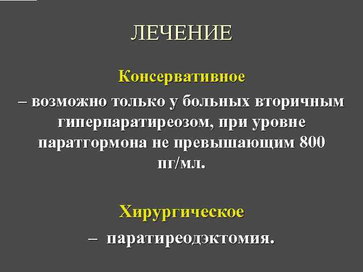 ЛЕЧЕНИЕ Консервативное – возможно только у больных вторичным гиперпаратиреозом, при уровне паратгормона не превышающим