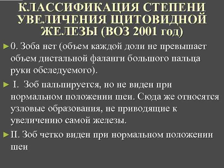 КЛАССИФИКАЦИЯ СТЕПЕНИ УВЕЛИЧЕНИЯ ЩИТОВИДНОЙ ЖЕЛЕЗЫ (ВОЗ 2001 год) ► 0. Зоба нет (объем каждой