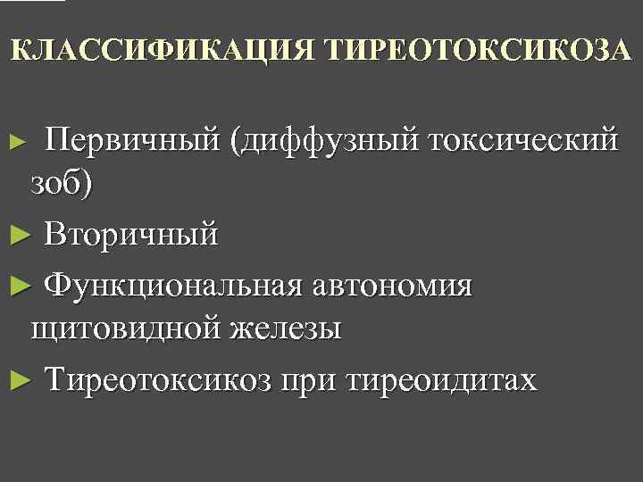 КЛАССИФИКАЦИЯ ТИРЕОТОКСИКОЗА Первичный (диффузный токсический зоб) ► Вторичный ► Функциональная автономия щитовидной железы ►