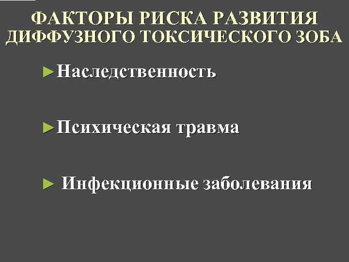 ФАКТОРЫ РИСКА РАЗВИТИЯ ДИФФУЗНОГО ТОКСИЧЕСКОГО ЗОБА ►Наследственность ►Психическая травма ► Инфекционные заболевания 