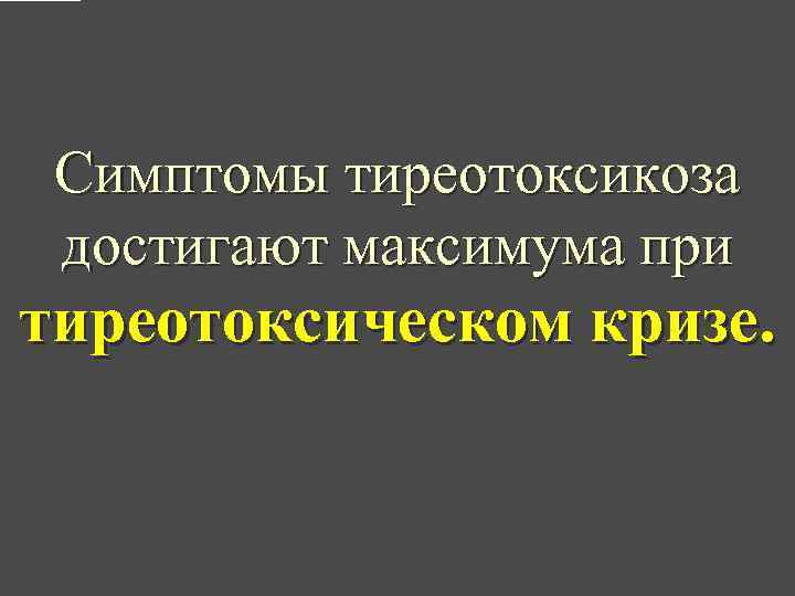 Симптомы тиреотоксикоза достигают максимума при тиреотоксическом кризе. 