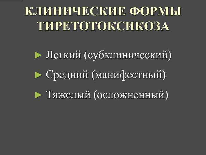 КЛИНИЧЕСКИЕ ФОРМЫ ТИРЕТОТОКСИКОЗА ► Легкий (субклинический) ► Средний (манифестный) ► Тяжелый (осложненный) 