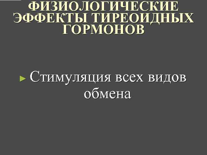 ФИЗИОЛОГИЧЕСКИЕ ЭФФЕКТЫ ТИРЕОИДНЫХ ГОРМОНОВ ► Стимуляция всех видов обмена 