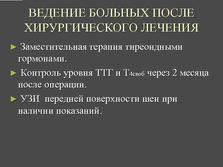 ВЕДЕНИЕ БОЛЬНЫХ ПОСЛЕ ХИРУРГИЧЕСКОГО ЛЕЧЕНИЯ Заместительная терапия тиреоидными гормонами. ► Контроль уровня ТТГ и