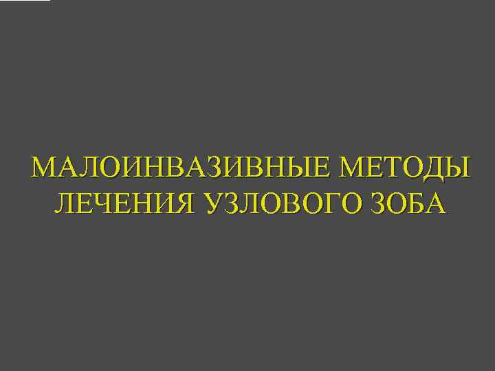 МАЛОИНВАЗИВНЫЕ МЕТОДЫ ЛЕЧЕНИЯ УЗЛОВОГО ЗОБА 