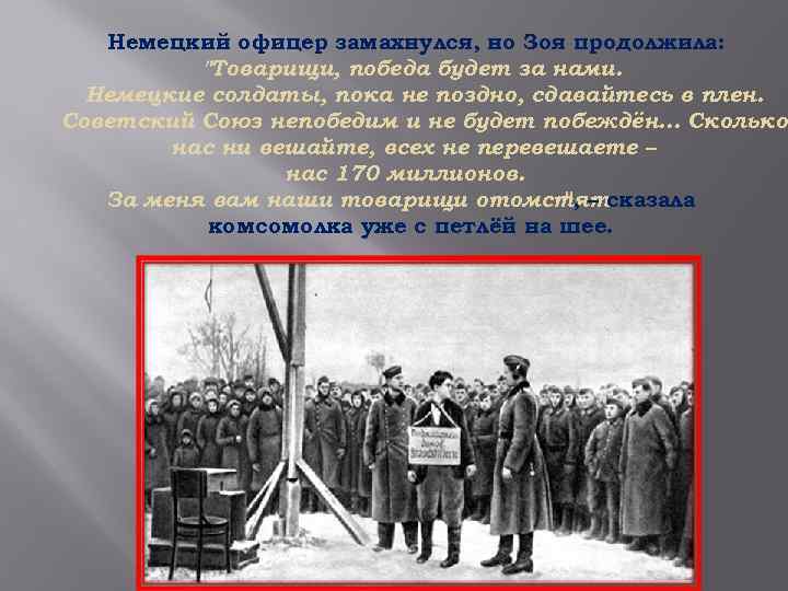 Немецкий офицер замахнулся, но Зоя продолжила: "Товарищи, победа будет за нами. Немецкие солдаты, пока