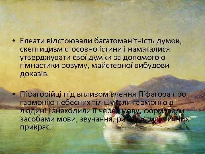  • Елеати відстоювали багатоманітність думок, скептицизм стосовно істини і намагалися утверджувати свої думки