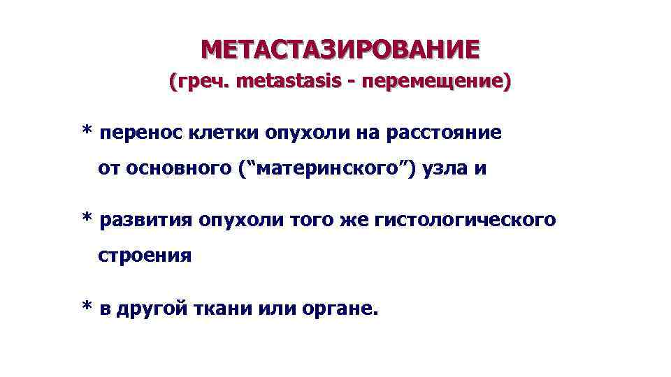 МЕТАСТАЗИРОВАНИЕ (греч. metastasis - перемещение) * перенос клетки опухоли на расстояние от основного (“материнского”)