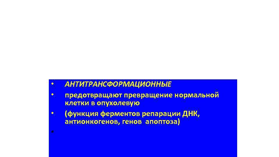  • • АНТИТРАНСФОРМАЦИОННЫЕ предотвращают превращение нормальной клетки в опухолевую (функция ферментов репарации ДНК,