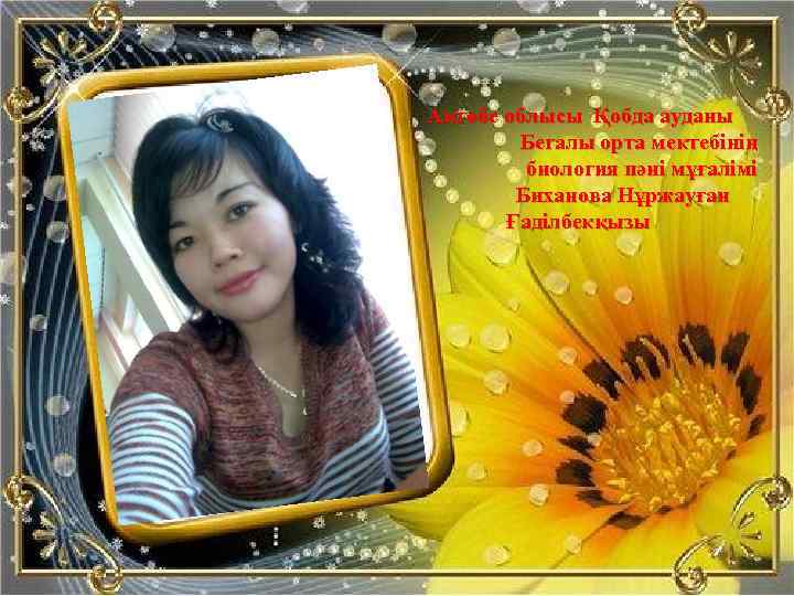 Ақтөбе облысы Қобда ауданы Бегалы орта мектебінің биология пәні мұғалімі Биханова Нұржауған Ғаділбекқызы 