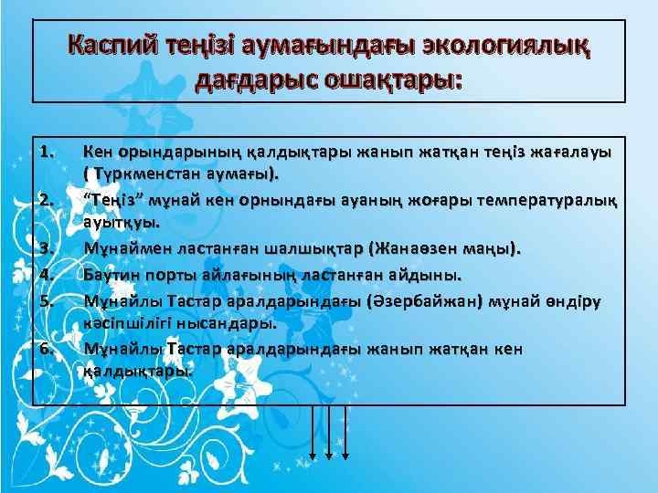 Каспий теңізі аумағындағы экологиялық дағдарыс ошақтары: 1. 2. 3. 4. 5. 6. Кен орындарының