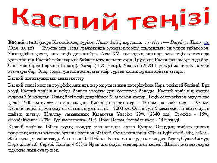 Каспий теңізі (море Хвалийское, түрікм. Hazar deňzi, парсыша: —ﺩﺭیﺎی ﺧﺰﺭ Daryâ-ye Xazar, әз. Xəzər