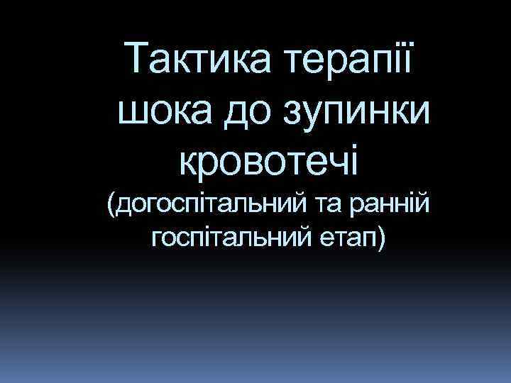 Тактика терапії шока до зупинки кровотечі (догоспітальний та ранній госпітальний етап) 