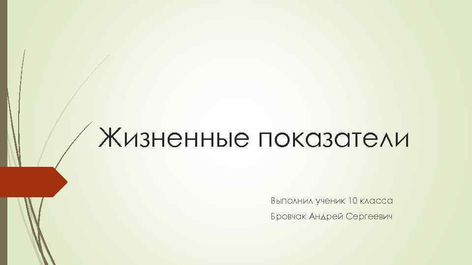 Жизненные показатели Выполнил ученик 10 класса Бровчак Андрей Сергеевич 