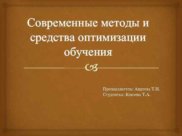 Современные методы и средства оптимизации обучения Преподаватель: Авдеева Т. И. Студентка: Князева Т. А.