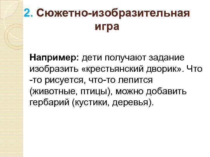 2. Сюжетно-изобразительная игра Например: дети получают задание изобразить «крестьянский дворик» . Что -то рисуется,