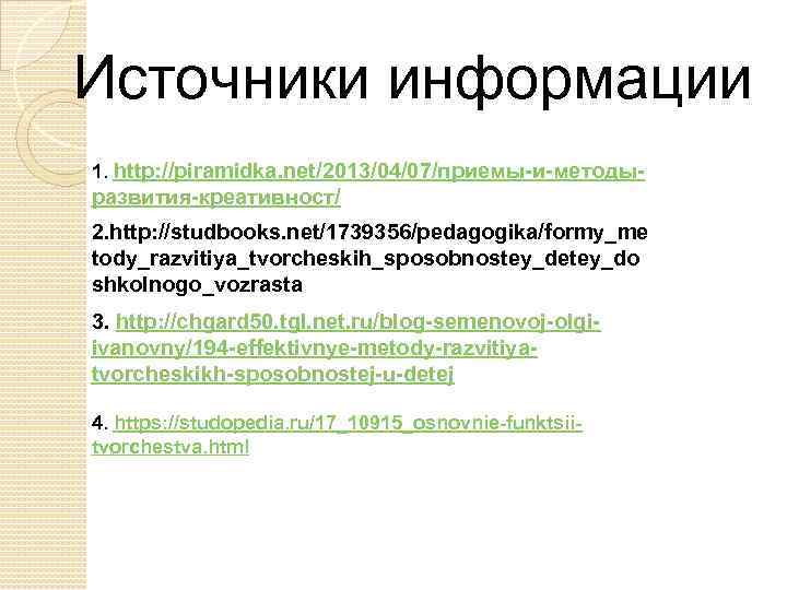 Источники информации 1. http: //piramidka. net/2013/04/07/приемы-и-методы- развития-креативност/ 2. http: //studbooks. net/1739356/pedagogika/formy_me tody_razvitiya_tvorcheskih_sposobnostey_detey_do shkolnogo_vozrasta 3.