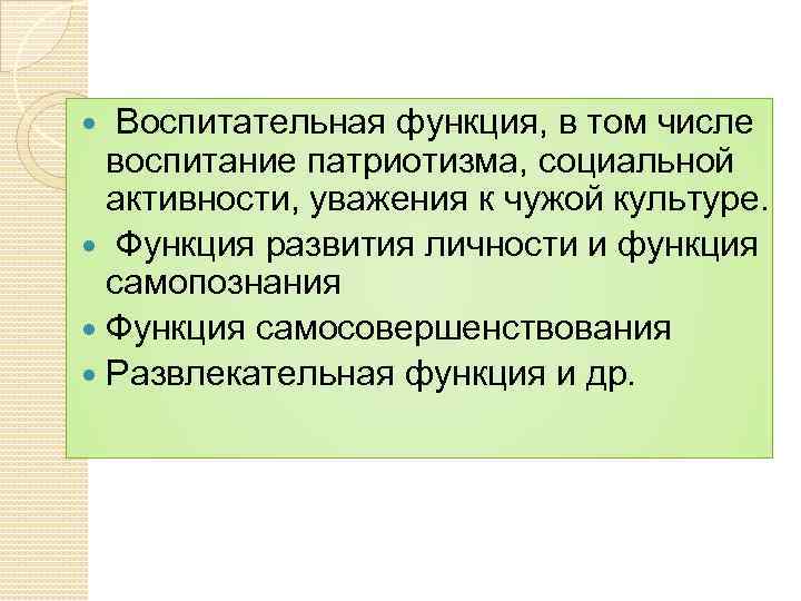 Воспитательная функция, в том числе воспитание патриотизма, социальной активности, уважения к чужой культуре. Функция