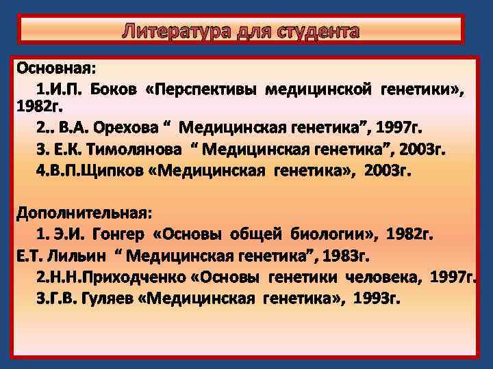 Литература для студента Основная: 1. И. П. Боков «Перспективы медицинской генетики» , 1982 г.