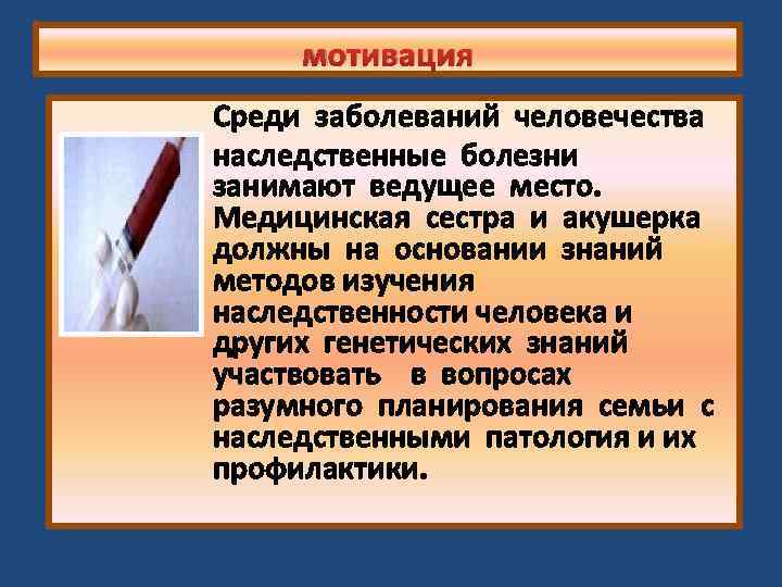 мотивация Среди заболеваний человечества наследственные болезни занимают ведущее место. Медицинская сестра и акушерка должны