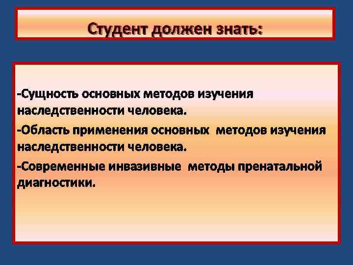 Студент должен знать: -Сущность основных методов изучения наследственности человека. -Область применения основных методов изучения