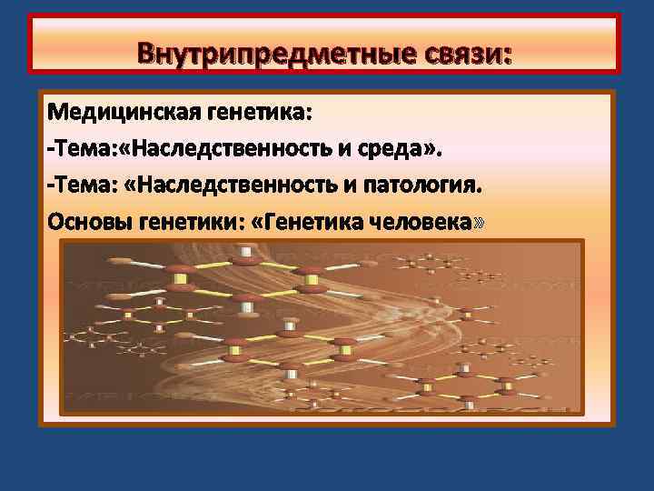 Внутрипредметные связи: Медицинская генетика: -Тема: «Наследственность и среда» . -Тема: «Наследственность и патология. Основы