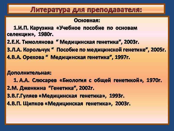 Литература для преподавателя: Основная: 1. И. П. Карузина «Учебное пособие по основам селекции» ,