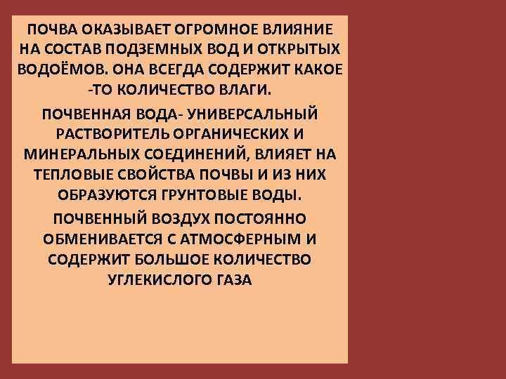 ПОЧВА ОКАЗЫВАЕТ ОГРОМНОЕ ВЛИЯНИЕ НА СОСТАВ ПОДЗЕМНЫХ ВОД И ОТКРЫТЫХ ВОДОЁМОВ. ОНА ВСЕГДА СОДЕРЖИТ
