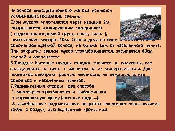 . В основе ликвидационного метода являются УСОВЕРШЕНСТВОВАНЫЕ свалки. . Слои мусора уплотняются через каждые