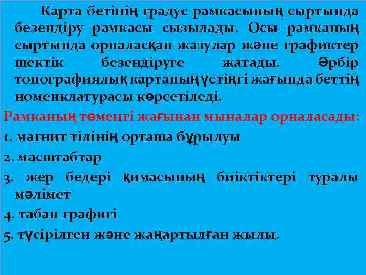  Карта бетінің градус рамкасының сыртында безендіру рамкасы сызылады. Осы рамканың сыртында орналасқан жазулар