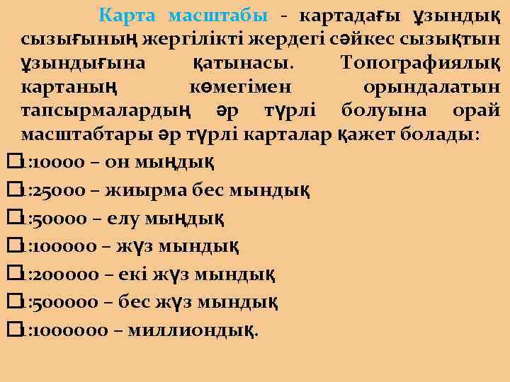  Карта масштабы - картадағы ұзындық сызығының жергілікті жердегі сәйкес сызықтын ұзындығына қатынасы. Топографиялық