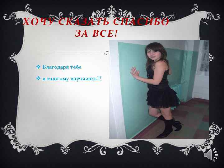 ХОЧУ СКАЗАТЬ СПАСИБО ЗА ВСЕ! v Благодаря тебе v я многому научилась!!! 