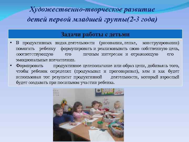 Художественно-творческое развитие детей первой младшей группы(2 -3 года) Задачи работы с детьми • В