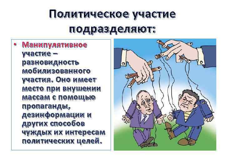 Политическое участие подразделяют: • Манипулятивное участие – разновидность мобилизованного участия. Оно имеет место при