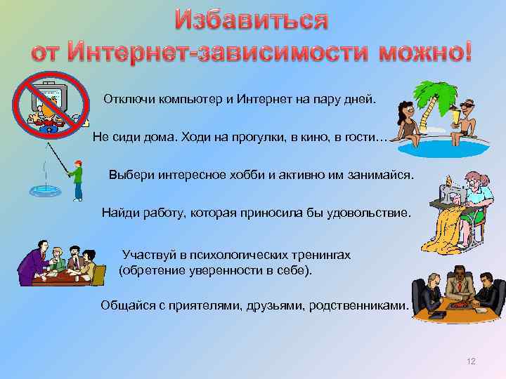 Отключи компьютер и Интернет на пару дней. Не сиди дома. Ходи на прогулки, в