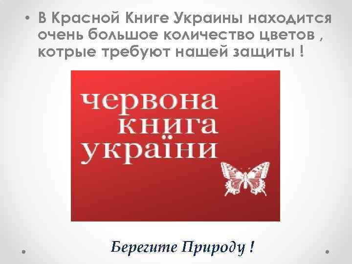  • В Красной Книге Украины находится очень большое количество цветов , котрые требуют