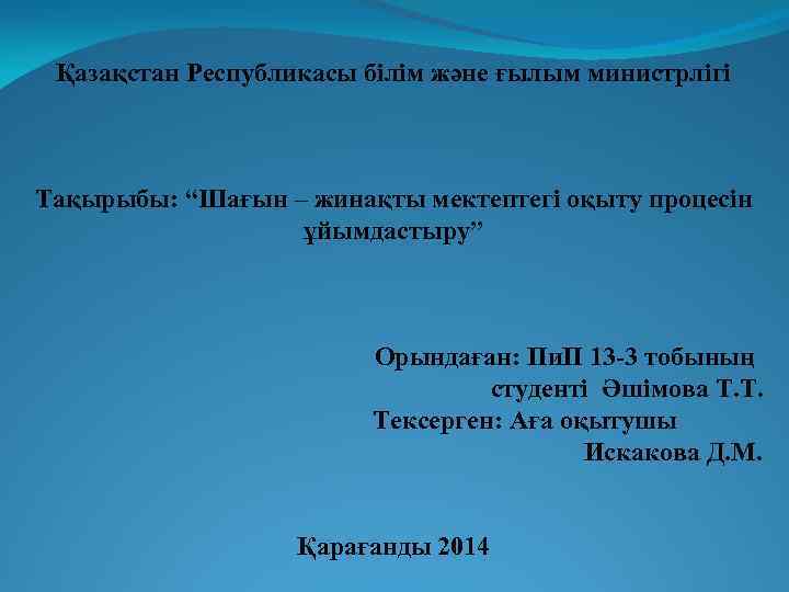 Қазақстан Республикасы білім және ғылым министрлігі Тақырыбы: “Шағын – жинақты мектептегі оқыту процесін ұйымдастыру”