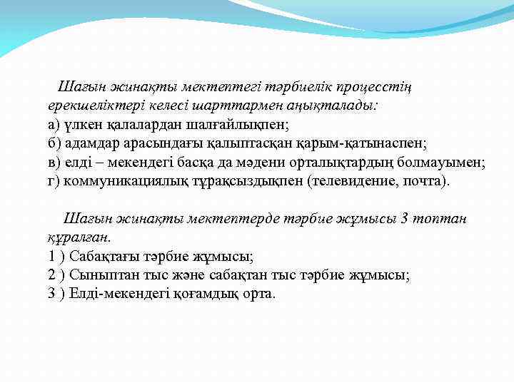 Шағын жинақты мектептегі тәрбиелік процесстің ерекшеліктері келесі шарттармен аңықталады: а) үлкен қалалардан шалғайлықпен; б)