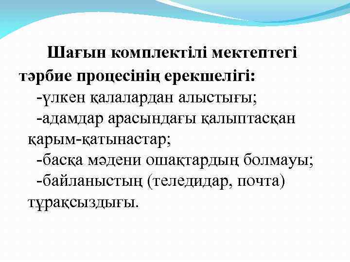  Шағын комплектілі мектептегі тәрбие процесінің ерекшелігі: -үлкен қалалардан алыстығы; -адамдар арасындағы қалыптасқан қарым-қатынастар;