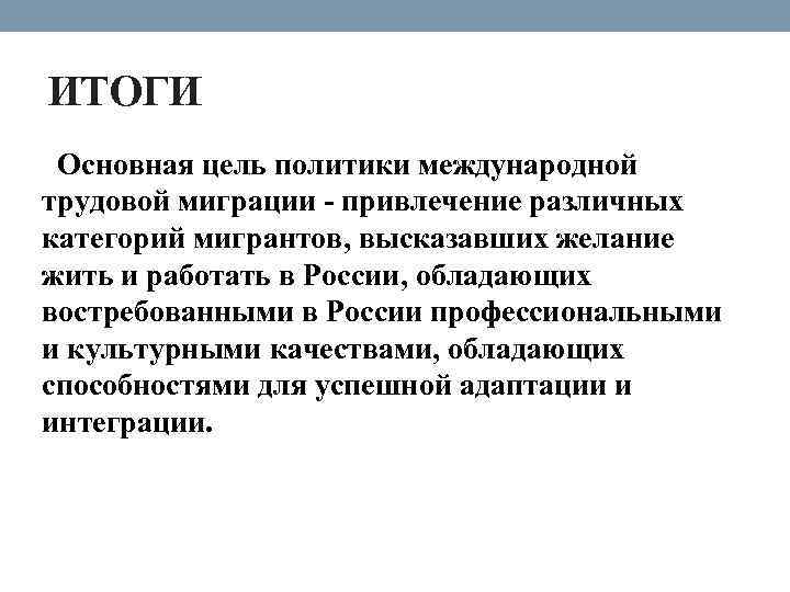 ИТОГИ Основная цель политики международной трудовой миграции - привлечение различных категорий мигрантов, высказавших желание