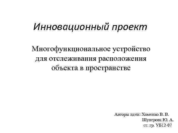 Инновационный проект Многофункциональное устройство для отслеживания расположения объекта в пространстве Авторы идеи: Хоменко В.