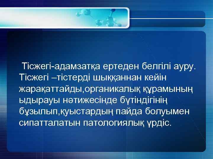  Тісжегі-адамзатқа ертеден белгілі ауру. Тісжегі –тістерді шыққаннан кейін жарақаттайды, органикалық құрамының ыдырауы нәтижесінде