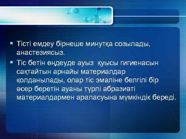 § Тісті емдеу бірнеше минутқа созылады, анастезиясыз. § Тіс бетін өңдеуде ауыз қуысы гигиенасын