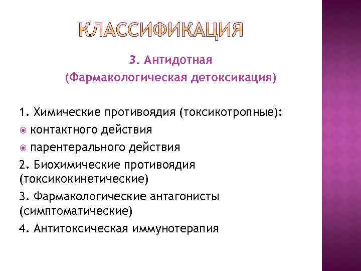 3. Антидотная (Фармакологическая детоксикация) 1. Химические противоядия (токсикотропные): контактного действия парентерального действия 2. Биохимические