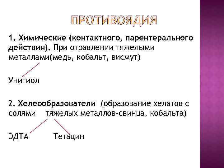 1. Химические (контактного, парентерального действия). При отравлении тяжелыми металлами(медь, кобальт, висмут) Унитиол 2. Хелеообразователи