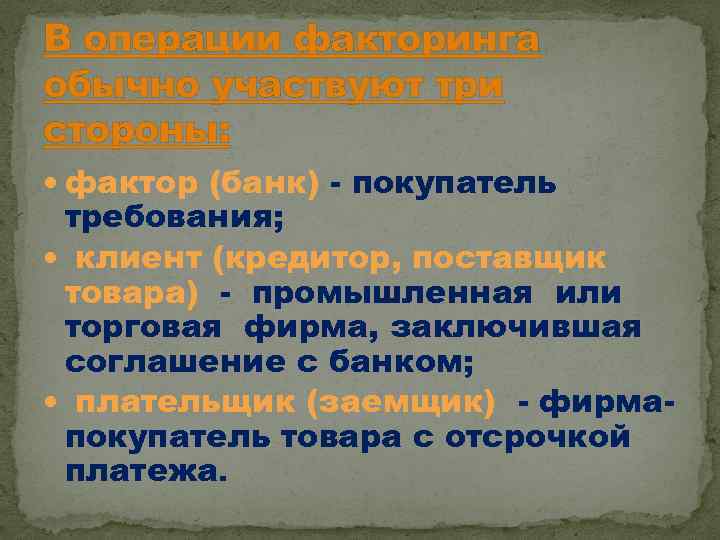 В операции факторинга обычно участвуют три стороны: фактор (банк) - покупатель требования; клиент (кредитор,