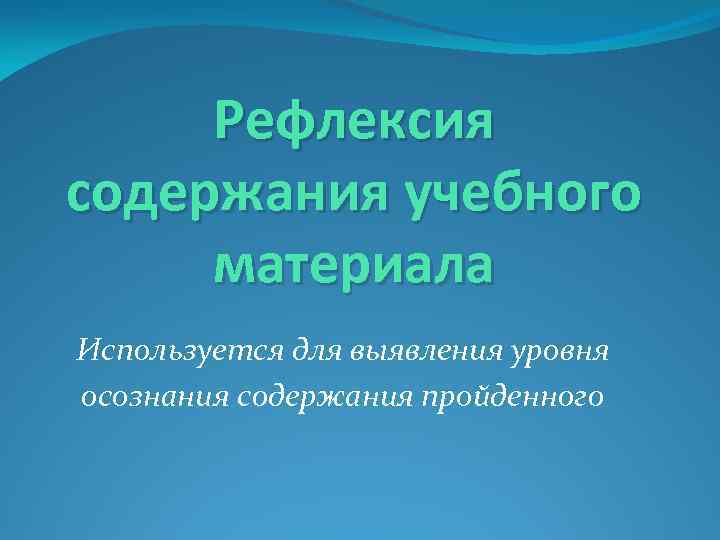 Рефлексия содержания учебного материала Используется для выявления уровня осознания содержания пройденного 