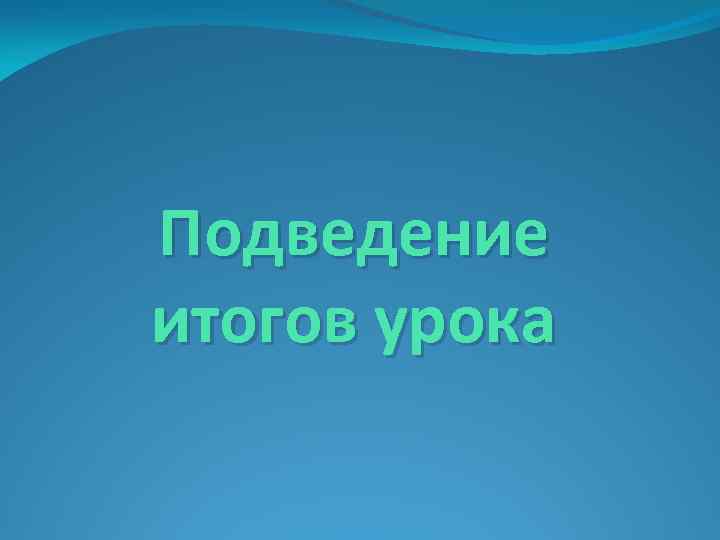 Подведение итогов урока 