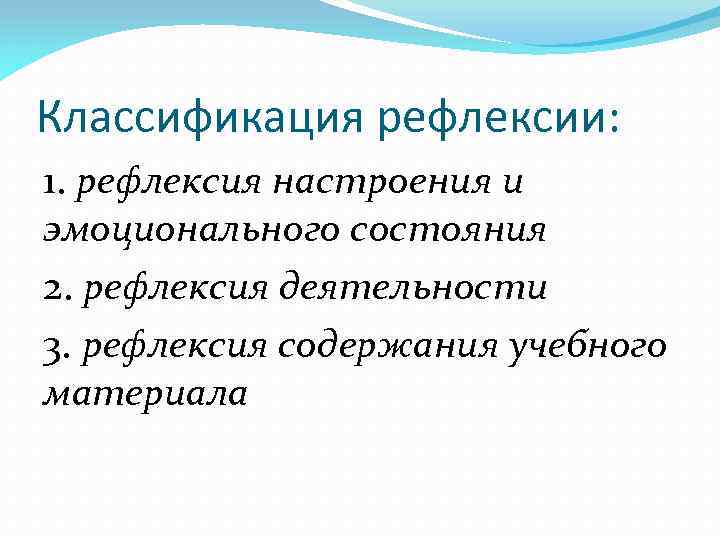 Классификация рефлексии: 1. рефлексия настроения и эмоционального состояния 2. рефлексия деятельности 3. рефлексия содержания